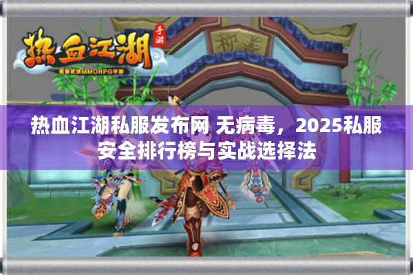 热血江湖私服发布网 无病毒，2025私服安全排行榜与实战选择法