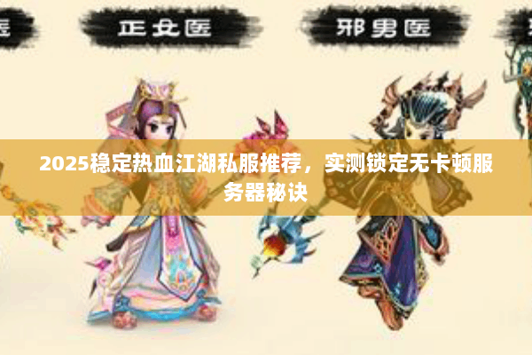 2025稳定热血江湖私服推荐，实测锁定无卡顿服务器秘诀