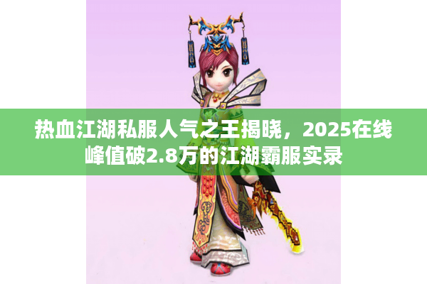 热血江湖私服人气之王揭晓，2025在线峰值破2.8万的江湖霸服实录