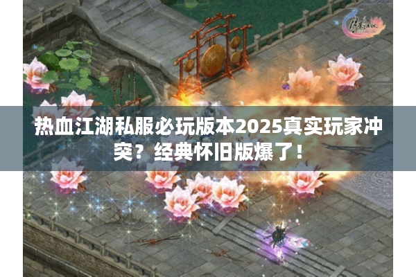 热血江湖私服必玩版本2025真实玩家冲突？经典怀旧版爆了！