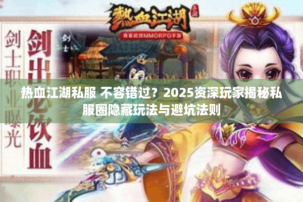 热血江湖私服 不容错过？2025资深玩家揭秘私服圈隐藏玩法与避坑法则