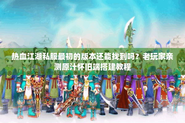 热血江湖私服最初的版本还能找到吗？老玩家亲测原汁怀旧端搭建教程