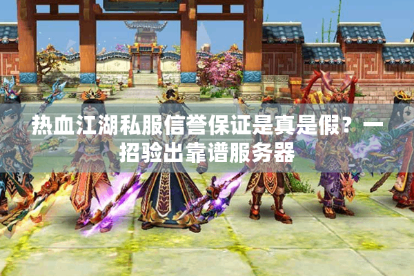 热血江湖私服信誉保证是真是假?一招验出靠谱服务器 热血江湖私服信誉保证是真是假?一招验出靠谱服务器