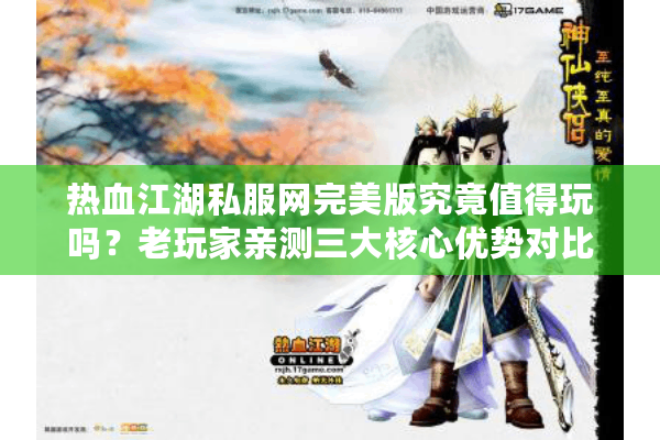 热血江湖私服网完美版究竟值得玩吗?老玩家亲测三大核心优势对比 热血江湖私服网完美版究竟值得玩吗?老玩家亲测三大核心优势对比