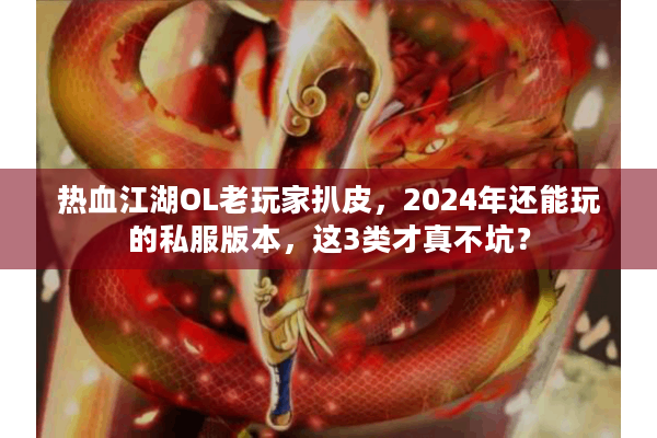 热血江湖OL老玩家扒皮，2024年还能玩的私服版本，这3类才真不坑？