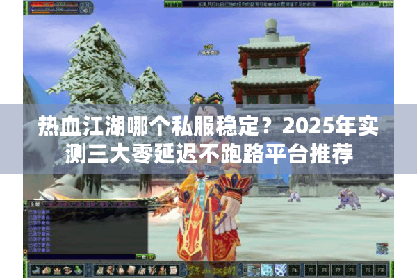 热血江湖哪个私服稳定？2025年实测三大零延迟不跑路平台推荐