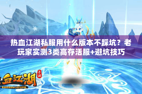 热血江湖私服用什么版本不踩坑?老玩家实测3类高存活服+避坑技巧 热血江湖私服用什么版本不踩坑?老玩家实测3类高存活服+避坑技巧