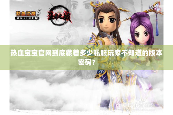 热血宝宝官网到底藏着多少私服玩家不知道的版本密码? 热血宝宝官网到底藏着多少私服玩家不知道的版本密码?