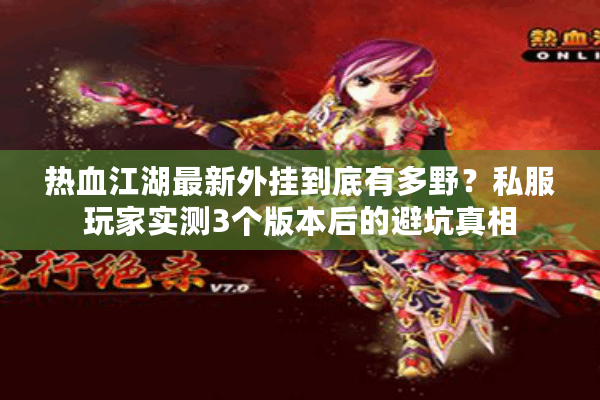 热血江湖最新外挂到底有多野?私服玩家实测3个版本后的避坑真相 热血江湖最新外挂到底有多野?私服玩家实测3个版本后的避坑真相