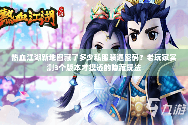 热血江湖新地图藏了多少私服装逼密码？老玩家实测3个版本才摸透的隐藏玩法