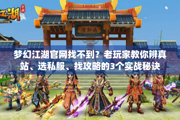 梦幻江湖官网找不到？老玩家教你辨真站、选私服、找攻略的3个实战秘诀