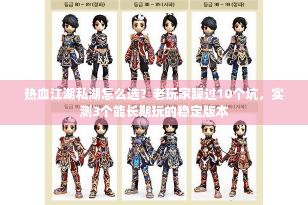 热血江湖私湖怎么选？老玩家踩过10个坑，实测3个能长期玩的稳定版本