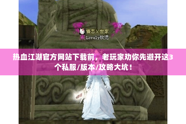 热血江湖官方网站下载前,老玩家劝你先避开这3个私服/版本/攻略大坑! 热血江湖官方网站下载前,老玩家劝你先避开这3个私服/版本/攻略大坑!