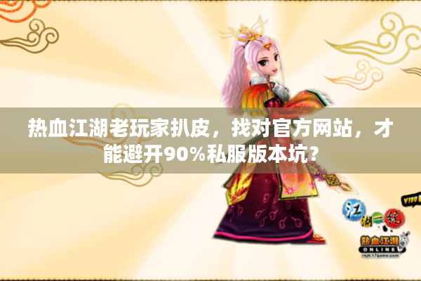 热血江湖老玩家扒皮，找对官方网站，才能避开90%私服版本坑？