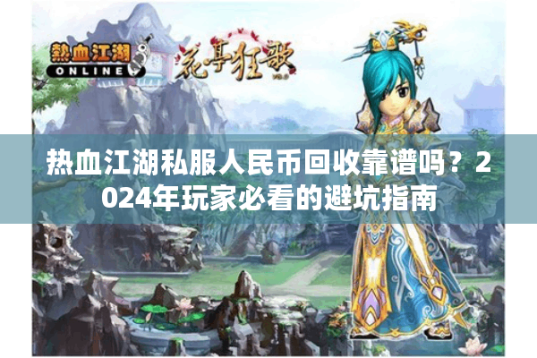 热血江湖私服人民币回收靠谱吗?2024年玩家必看的避坑指南 热血江湖私服人民币回收靠谱吗?2024年玩家必看的避坑指南