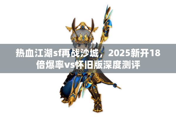 热血江湖sf再战沙城，2025新开18倍爆率vs怀旧版深度测评