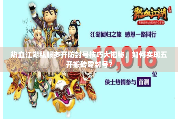 热血江湖私服多开防封号技巧大揭秘,如何实现五开搬砖零封号? 热血江湖私服多开防封号技巧大揭秘,如何实现五开搬砖零封号?