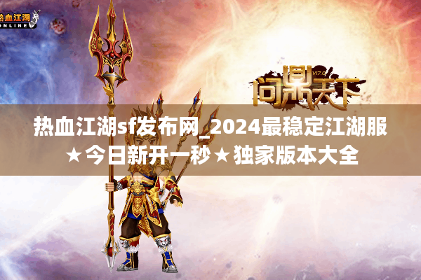 热血江湖sf发布网_2024最稳定江湖服★今日新开一秒★独家版本大全