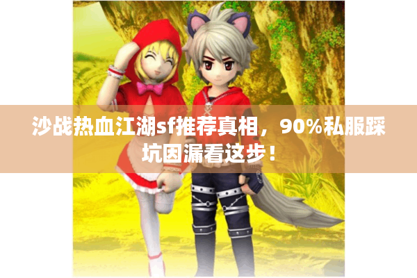 沙战热血江湖sf推荐真相，90%私服踩坑因漏看这步！