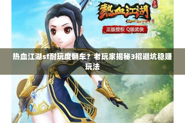 热血江湖sf耐玩度翻车?老玩家揭秘3招避坑稳赚玩法 热血江湖sf耐玩度翻车?老玩家揭秘3招避坑稳赚玩法