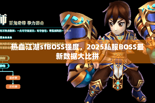热血江湖sfBOSS强度,2025私服BOSS最新数据大比拼 热血江湖sfBOSS强度,2025私服BOSS最新数据大比拼
