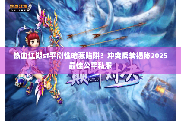 热血江湖sf平衡性暗藏陷阱?冲突反转揭秘2025最佳公平私服 热血江湖sf平衡性暗藏陷阱?冲突反转揭秘2025最佳公平私服