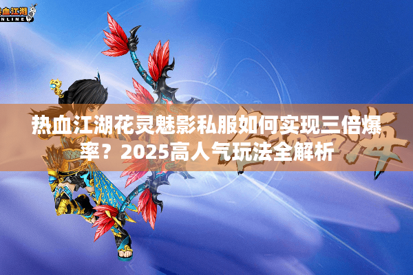 热血江湖花灵魅影私服如何实现三倍爆率？2025高人气玩法全解析