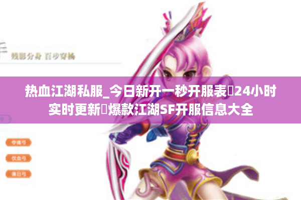 热血江湖私服_今日新开一秒开服表▷24小时实时更新◁爆款江湖SF开服信息大全 热血江湖私服_今日新开一秒开服表▷24小时实时更新◁爆款江湖SF开服信息大全