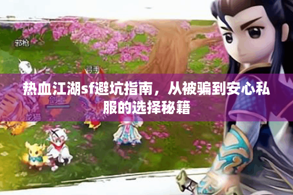 热血江湖sf避坑指南,从被骗到安心私服的选择秘籍 热血江湖sf避坑指南,从被骗到安心私服的选择秘籍