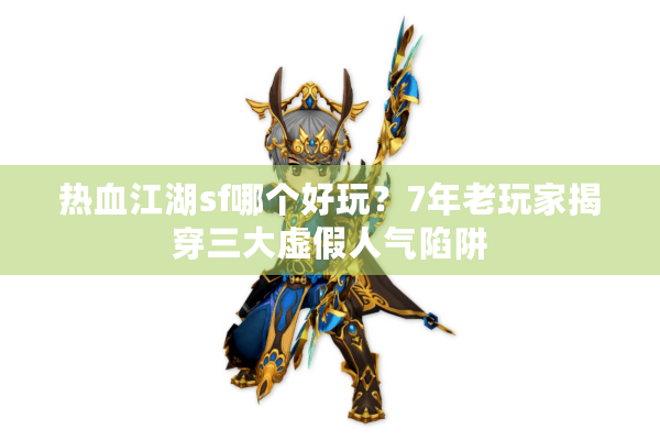 热血江湖sf哪个好玩？7年老玩家揭穿三大虚假人气陷阱