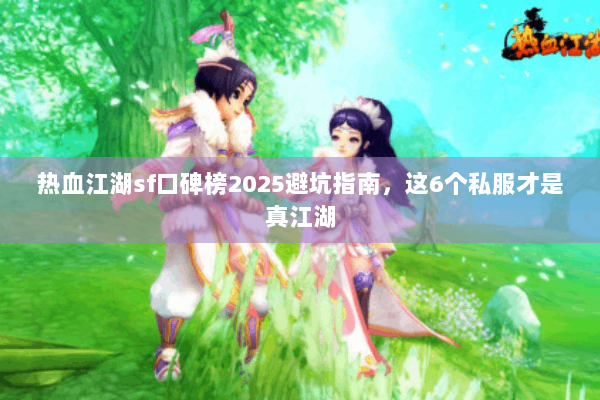 热血江湖sf口碑榜2025避坑指南，这6个私服才是真江湖