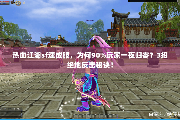 热血江湖sf速成服，为何90%玩家一夜归零？3招绝地反击秘诀！