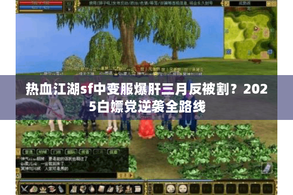 热血江湖sf中变服爆肝三月反被割?2025白嫖党逆袭全路线 热血江湖sf中变服爆肝三月反被割?2025白嫖党逆袭全路线