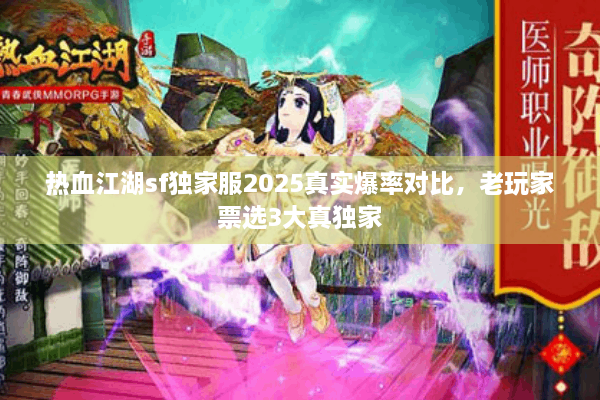 热血江湖sf独家服2025真实爆率对比,老玩家票选3大真独家 热血江湖sf独家服2025真实爆率对比,老玩家票选3大真独家
