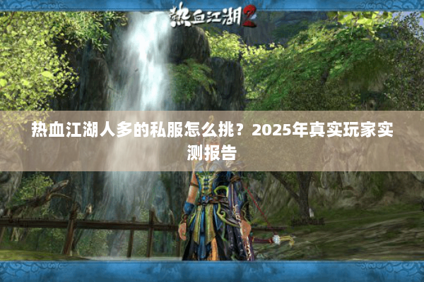 热血江湖人多的私服怎么挑?2025年真实玩家实测报告 热血江湖人多的私服怎么挑?2025年真实玩家实测报告