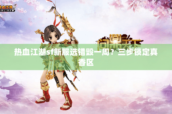 热血江湖sf新服选错毁一周?三步锁定真香区 热血江湖sf新服选错毁一周?三步锁定真香区