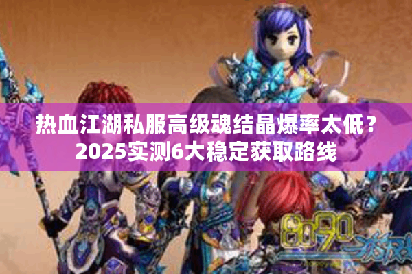 热血江湖私服高级魂结晶爆率太低？2025实测6大稳定获取路线