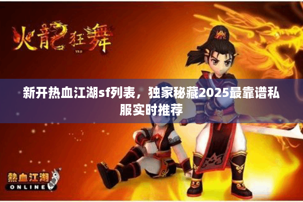 新开热血江湖sf列表,独家秘藏2025最靠谱私服实时推荐 新开热血江湖sf列表,独家秘藏2025最靠谱私服实时推荐