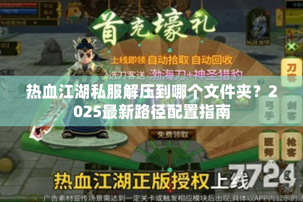 热血江湖私服解压到哪个文件夹？2025最新路径配置指南