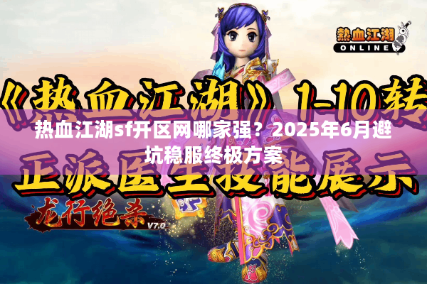 热血江湖sf开区网哪家强？2025年6月避坑稳服终极方案