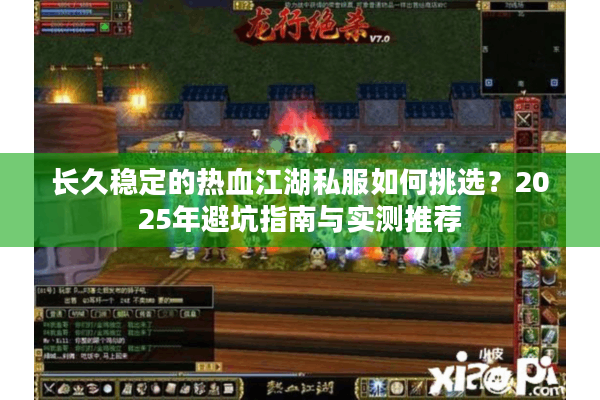 长久稳定的热血江湖私服如何挑选？2025年避坑指南与实测推荐