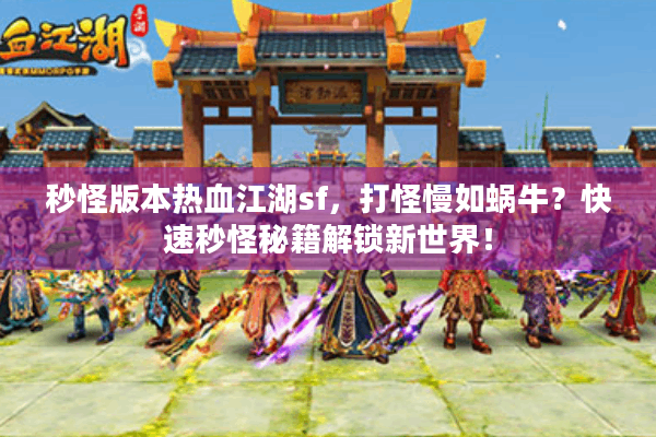 秒怪版本热血江湖sf,打怪慢如蜗牛?快速秒怪秘籍解锁新世界! 秒怪版本热血江湖sf,打怪慢如蜗牛?快速秒怪秘籍解锁新世界!