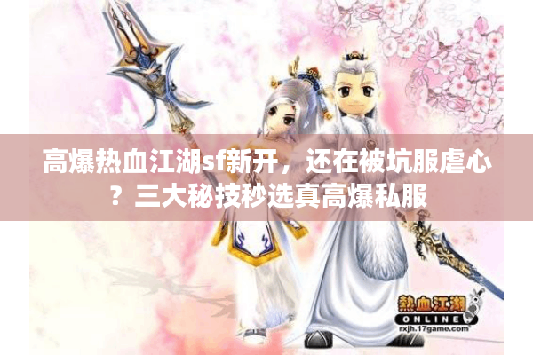 高爆热血江湖sf新开,还在被坑服虐心?三大秘技秒选真高爆私服 高爆热血江湖sf新开,还在被坑服虐心?三大秘技秒选真高爆私服