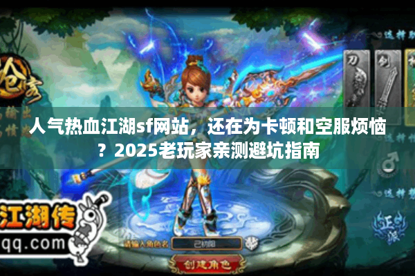 人气热血江湖sf网站，还在为卡顿和空服烦恼？2025老玩家亲测避坑指南