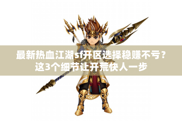 最新热血江湖sf开区选择稳赚不亏?这3个细节让开荒快人一步 最新热血江湖sf开区选择稳赚不亏?这3个细节让开荒快人一步
