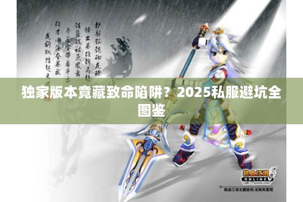 独家版本竟藏致命陷阱？2025私服避坑全图鉴