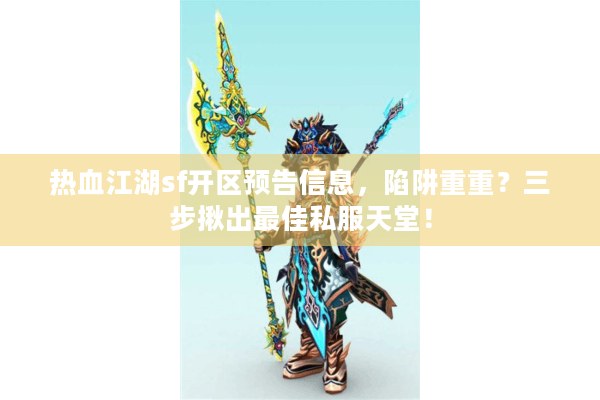 热血江湖sf开区预告信息,陷阱重重?三步揪出最佳私服天堂! 热血江湖sf开区预告信息,陷阱重重?三步揪出最佳私服天堂!