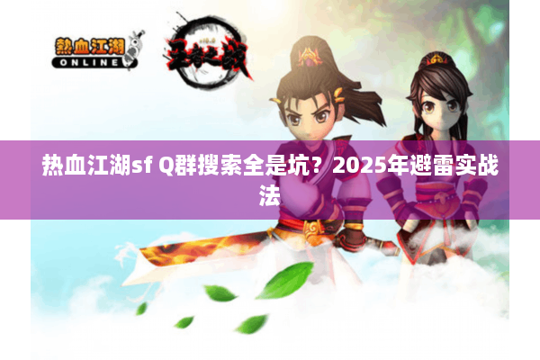 热血江湖sf Q群搜索全是坑?2025年避雷实战法 热血江湖sf Q群搜索全是坑?2025年避雷实战法