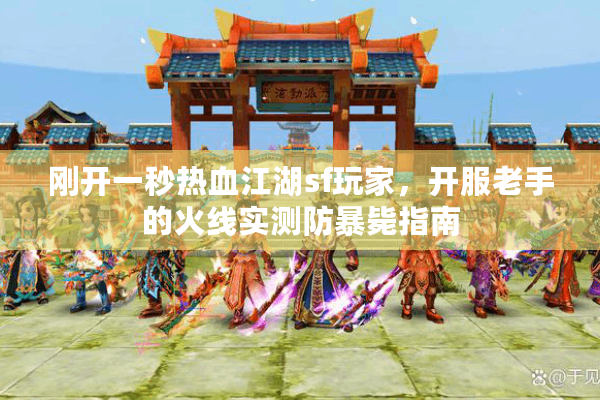 刚开一秒热血江湖sf玩家，开服老手的火线实测防暴毙指南