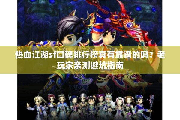 热血江湖sf口碑排行榜真有靠谱的吗?老玩家亲测避坑指南 热血江湖sf口碑排行榜真有靠谱的吗?老玩家亲测避坑指南